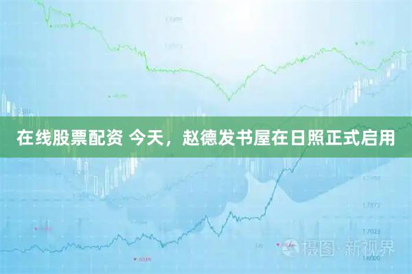 在线股票配资 今天，赵德发书屋在日照正式启用