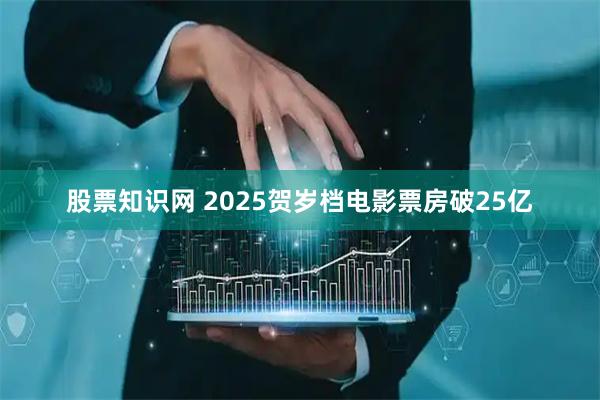 股票知识网 2025贺岁档电影票房破25亿