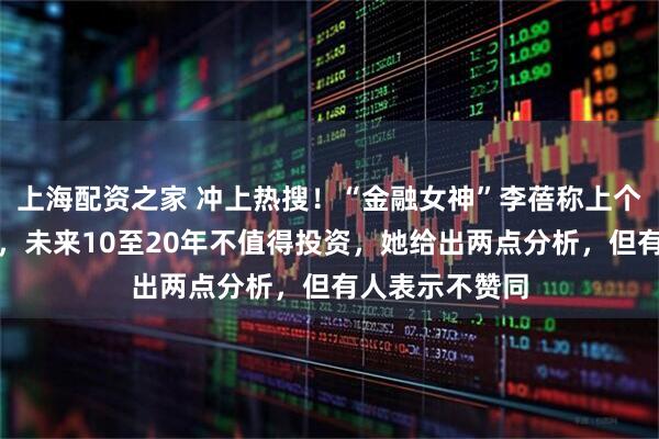 上海配资之家 冲上热搜！“金融女神”李蓓称上个月已清空黄金，未来10至20年不值得投资，她给出两点分析，但有人表示不赞同