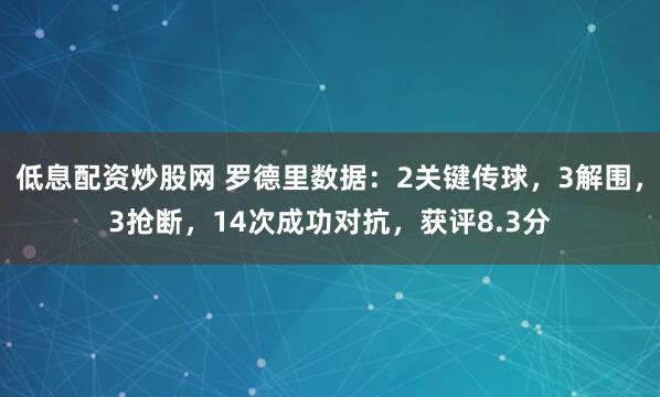 低息配资炒股网 罗德里数据：2关键传球，3解围，3抢断，14次成功对抗，获评8.3分